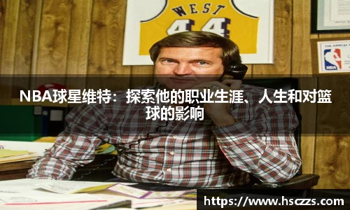 NBA球星维特：探索他的职业生涯、人生和对篮球的影响