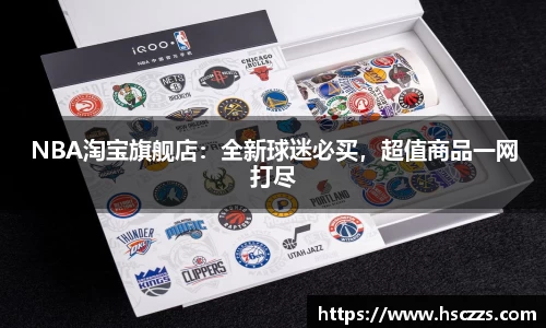 NBA淘宝旗舰店：全新球迷必买，超值商品一网打尽