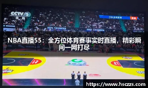 NBA直播55：全方位体育赛事实时直播，精彩瞬间一网打尽